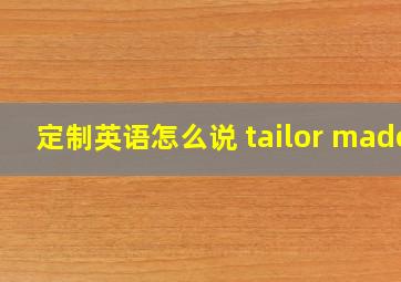 定制英语怎么说 tailor made